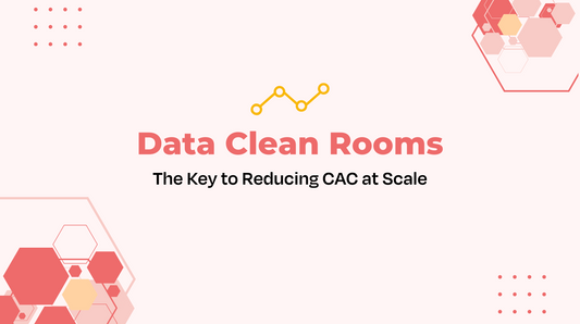 Data Clean Rooms: The Key to Reducing CAC at Scale